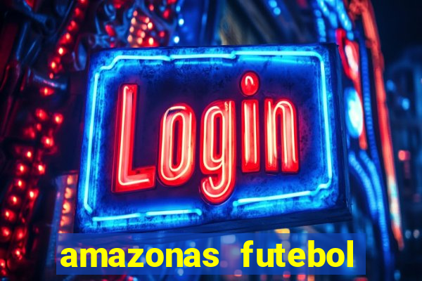 amazonas futebol clube onde assistir